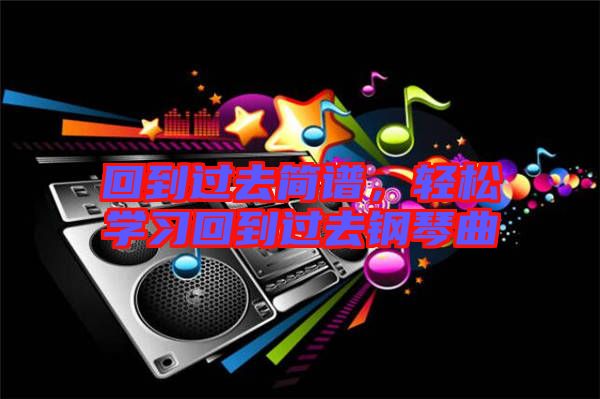 回到過去簡(jiǎn)譜，輕松學(xué)習(xí)回到過去鋼琴曲