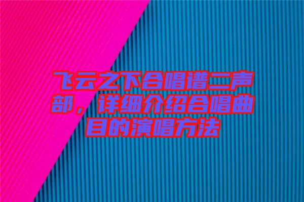 飛云之下合唱譜二聲部，詳細(xì)介紹合唱曲目的演唱方法
