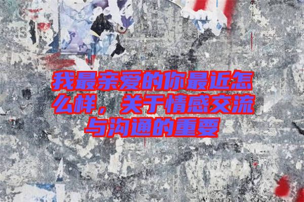 我最親愛的你最近怎么樣，關(guān)于情感交流與溝通的重要