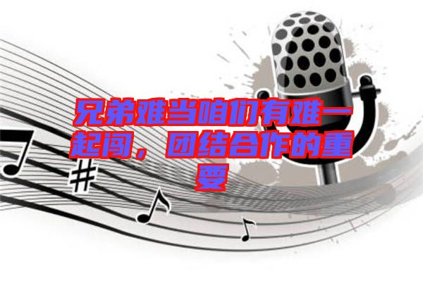兄弟難當咱們有難一起闖，團結合作的重要