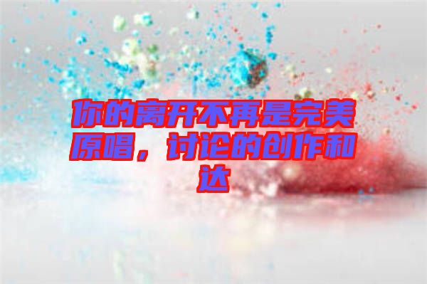你的離開不再是完美原唱，討論的創(chuàng)作和達(dá)