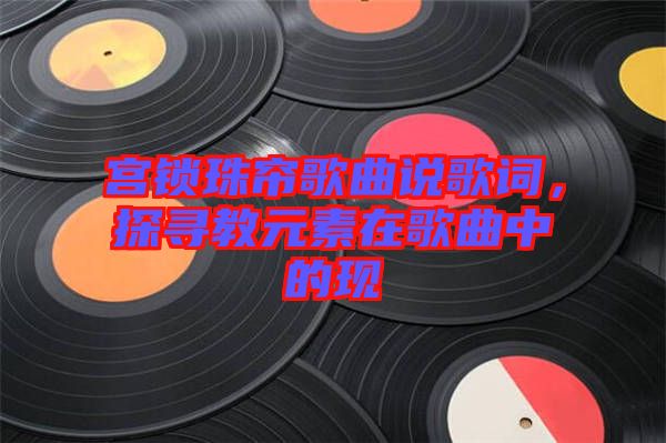 宮鎖珠簾歌曲說歌詞，探尋教元素在歌曲中的現(xiàn)