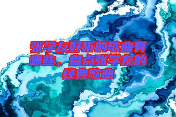 張學(xué)友好聽的歌曲有哪些，盤點(diǎn)張學(xué)友的經(jīng)典歌曲