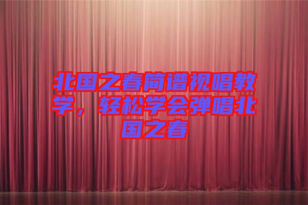 北國之春簡譜視唱教學(xué)，輕松學(xué)會彈唱北國之春