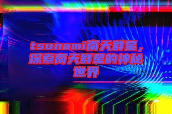 tsunami南天群星，探索南天群星的神秘世界