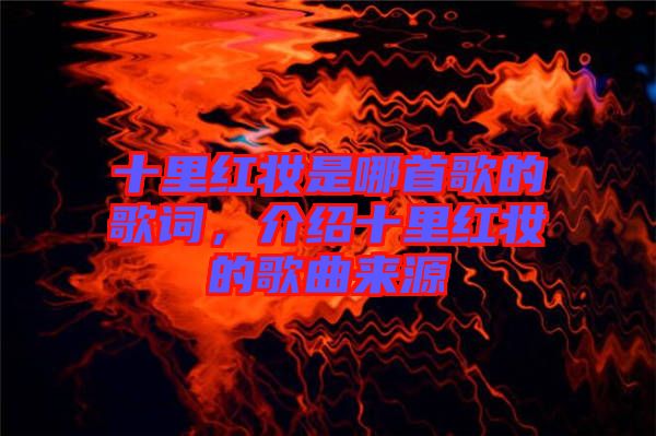 十里紅妝是哪首歌的歌詞，介紹十里紅妝的歌曲來源