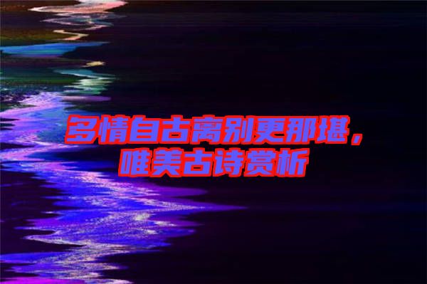 多情自古離別更那堪，唯美古詩(shī)賞析