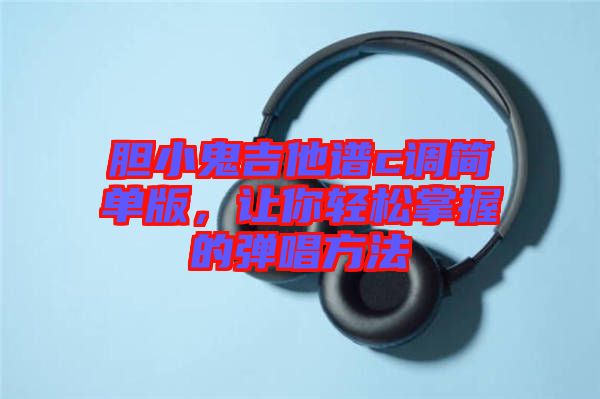 膽小鬼吉他譜c調(diào)簡(jiǎn)單版，讓你輕松掌握的彈唱方法