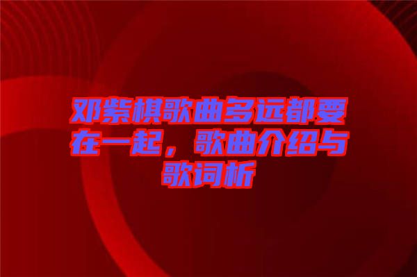 鄧紫棋歌曲多遠(yuǎn)都要在一起，歌曲介紹與歌詞析