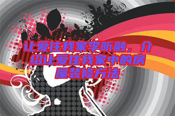 讓愛住我家李昕融，介紹讓愛住我家中的房屋裝修方法