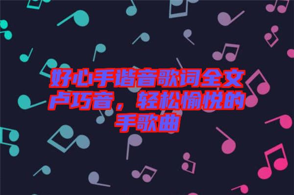 好心手諧音歌詞全文盧巧音，輕松愉悅的手歌曲