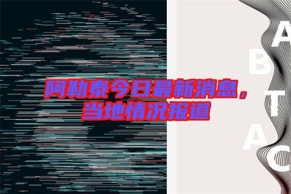 阿勒泰今日最新消息，當?shù)厍闆r報道