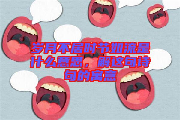 歲月不居時(shí)節(jié)如流是什么意思，解這句詩(shī)句的寓意