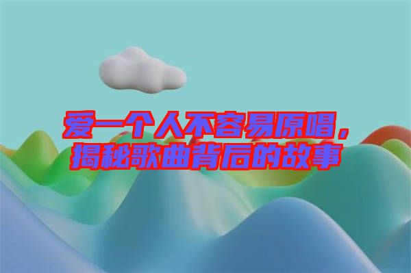 愛一個(gè)人不容易原唱，揭秘歌曲背后的故事
