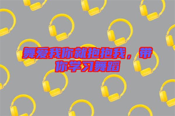 舞愛(ài)我你就抱抱我，帶你學(xué)習(xí)舞蹈