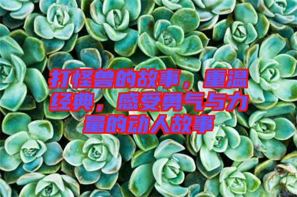 打怪獸的故事，重溫經(jīng)典，感受勇氣與力量的動(dòng)人故事
