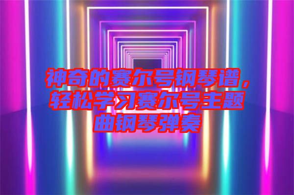 神奇的賽爾號(hào)鋼琴譜，輕松學(xué)習(xí)賽爾號(hào)主題曲鋼琴彈奏