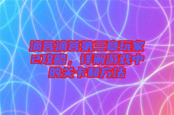 滴答滴答第三章玩家2攻略，詳解游戲中的關(guān)卡和方法