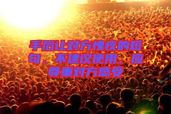 手后讓對方愧疚的短句，不建議使用，應(yīng)尊重對方感受