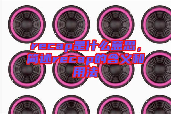 recap是什么意思，簡述recap的含義和用法