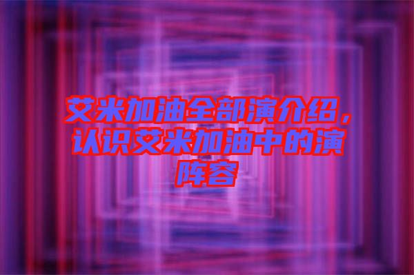 艾米加油全部演介紹，認識艾米加油中的演陣容