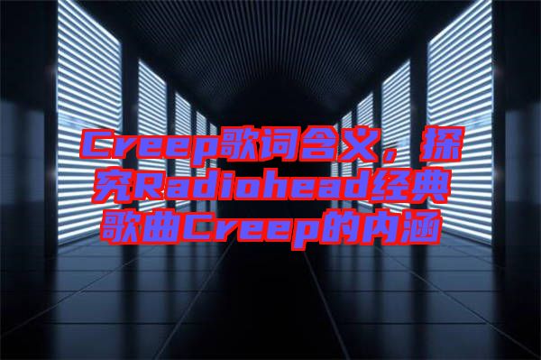 Creep歌詞含義，探究Radiohead經(jīng)典歌曲Creep的內(nèi)涵