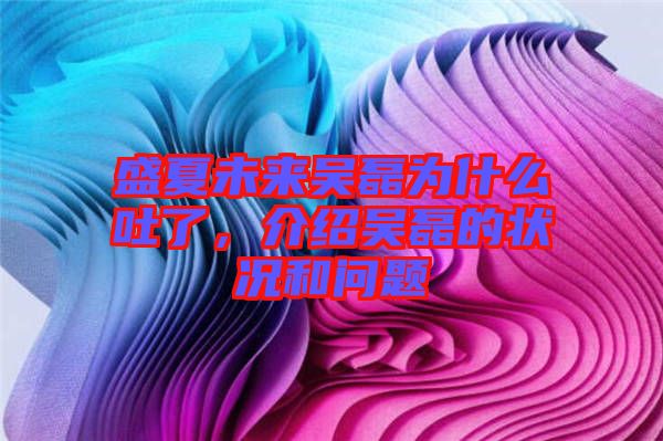 盛夏未來吳磊為什么吐了，介紹吳磊的狀況和問題