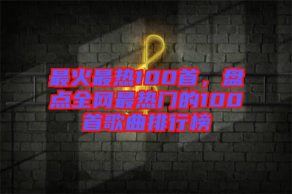 最火最熱100首，盤點全網最熱門的100首歌曲排行榜