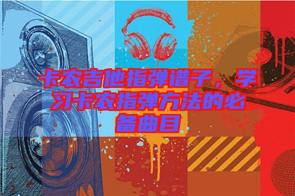 卡農(nóng)吉他指彈譜子，學(xué)習(xí)卡農(nóng)指彈方法的必備曲目