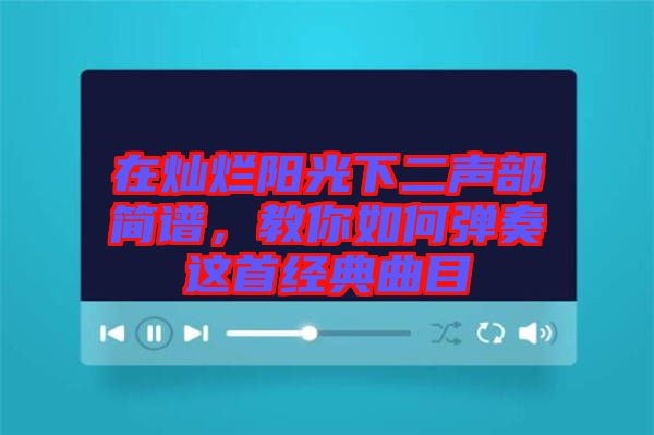 在燦爛陽光下二聲部簡(jiǎn)譜，教你如何彈奏這首經(jīng)典曲目