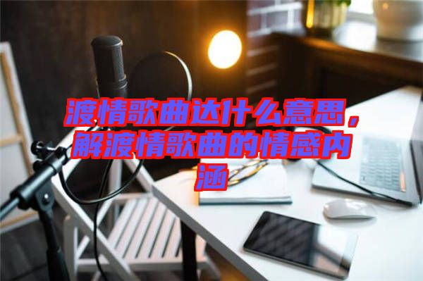 渡情歌曲達什么意思，解渡情歌曲的情感內涵