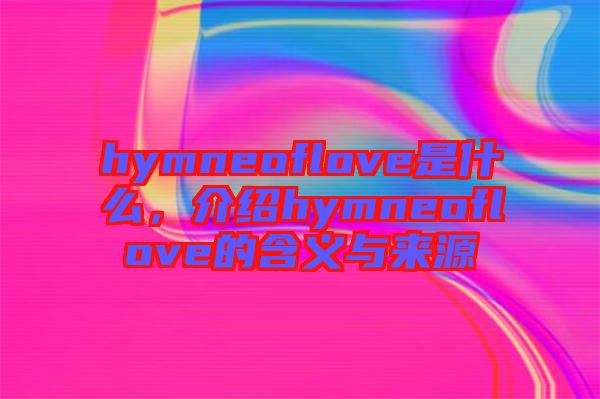 hymneoflove是什么，介紹hymneoflove的含義與來源