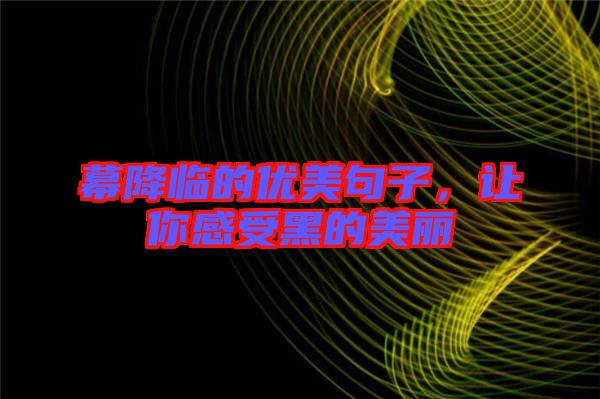 幕降臨的優(yōu)美句子，讓你感受黑的美麗