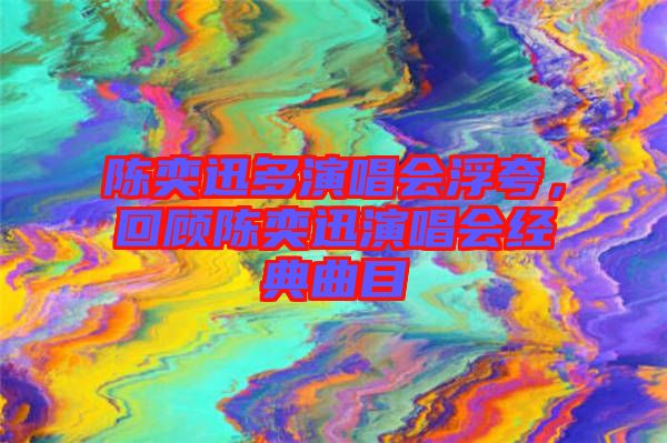 陳奕迅多演唱會浮夸，回顧陳奕迅演唱會經(jīng)典曲目