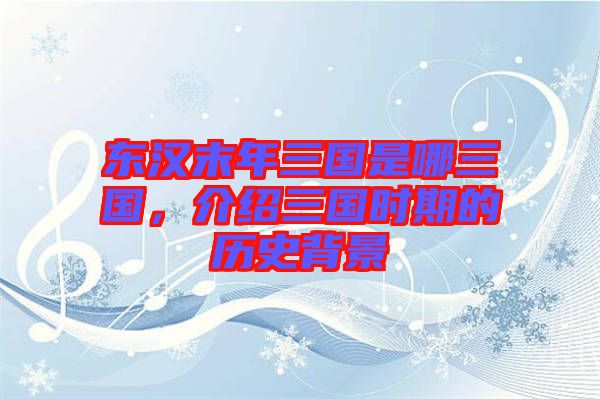 東漢末年三國(guó)是哪三國(guó)，介紹三國(guó)時(shí)期的歷史背景