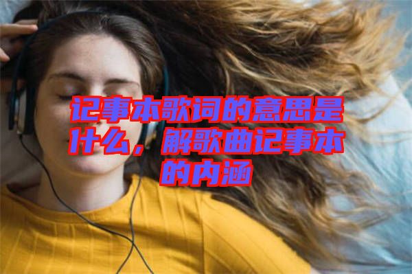 記事本歌詞的意思是什么，解歌曲記事本的內(nèi)涵