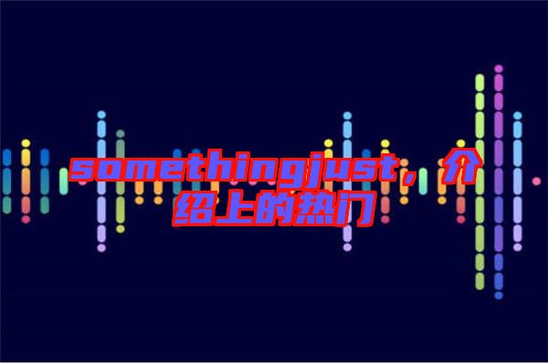 somethingjust，介紹上的熱門