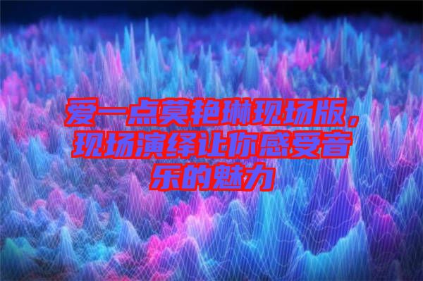 愛一點(diǎn)莫艷琳現(xiàn)場(chǎng)版，現(xiàn)場(chǎng)演繹讓你感受音樂的魅力