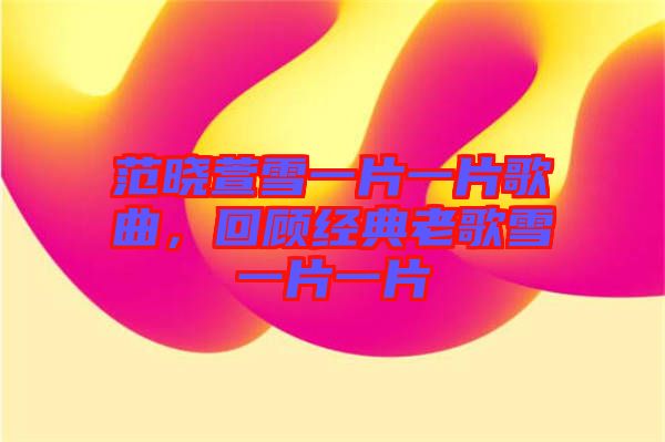 范曉萱雪一片一片歌曲，回顧經(jīng)典老歌雪一片一片