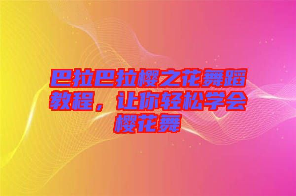 巴拉巴拉櫻之花舞蹈教程，讓你輕松學會櫻花舞