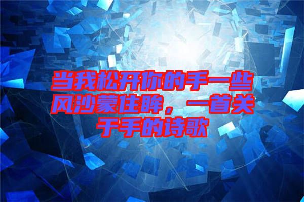 當(dāng)我松開你的手一些風(fēng)沙蒙住眸，一首關(guān)于手的詩歌