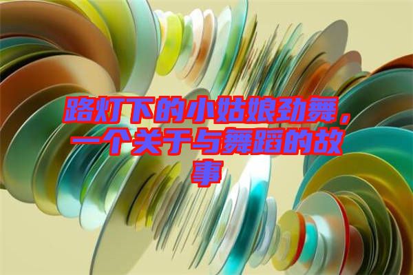 路燈下的小姑娘勁舞，一個(gè)關(guān)于與舞蹈的故事