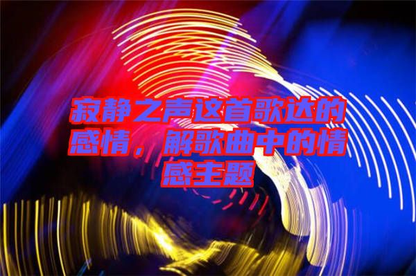 寂靜之聲這首歌達的感情，解歌曲中的情感主題