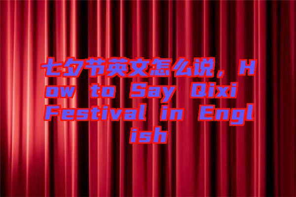 七夕節(jié)英文怎么說(shuō)，How to Say Qixi Festival in English