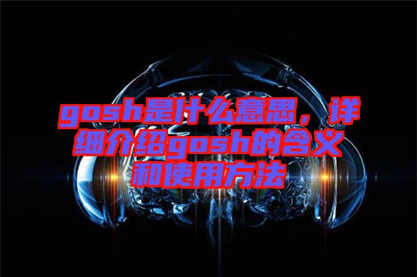 gosh是什么意思，詳細(xì)介紹gosh的含義和使用方法