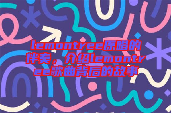 lemontree原唱的伴奏，介紹lemontree歌曲背后的故事
