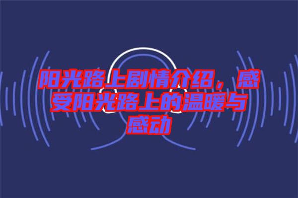 陽光路上劇情介紹，感受陽光路上的溫暖與感動