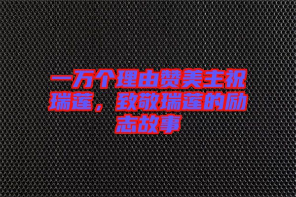 一萬個理由贊美主祝瑞蓮，致敬瑞蓮的勵志故事