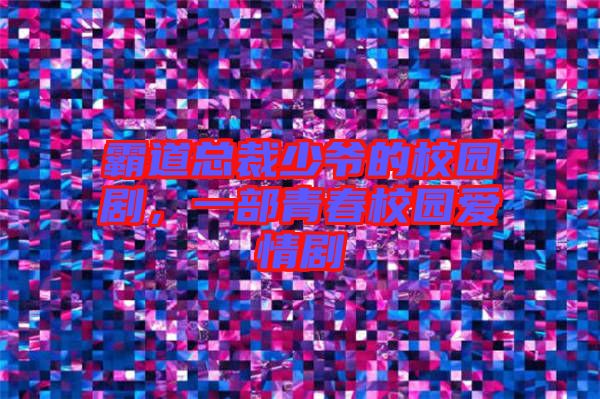 霸道總裁少爺?shù)男@劇，一部青春校園愛情劇