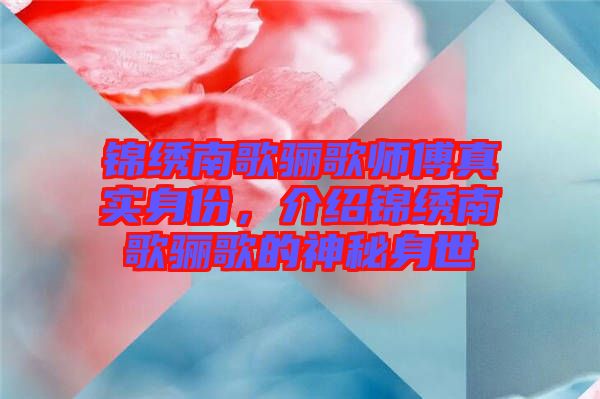 錦繡南歌驪歌師傅真實身份，介紹錦繡南歌驪歌的神秘身世